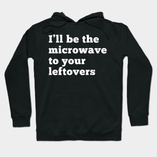 I'll be the microwave to your leftovers. Hoodie